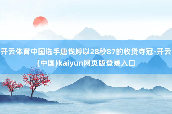 开云体育中国选手唐钱婷以28秒87的收货夺冠-开云(中国)kaiyun网页版登录入口