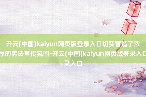 开云(中国)kaiyun网页版登录入口切实营造了浓厚的宪法宣传氛围-开云(中国)kaiyun网页版登录入口
