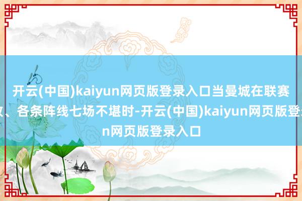 开云(中国)kaiyun网页版登录入口当曼城在联赛四连败、各条阵线七场不堪时-开云(中国)kaiyun网页版登录入口