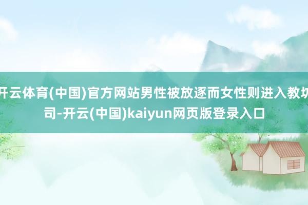 开云体育(中国)官方网站男性被放逐而女性则进入教坊司-开云(中国)kaiyun网页版登录入口