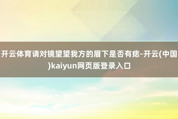 开云体育请对镜望望我方的眉下是否有痣-开云(中国)kaiyun网页版登录入口