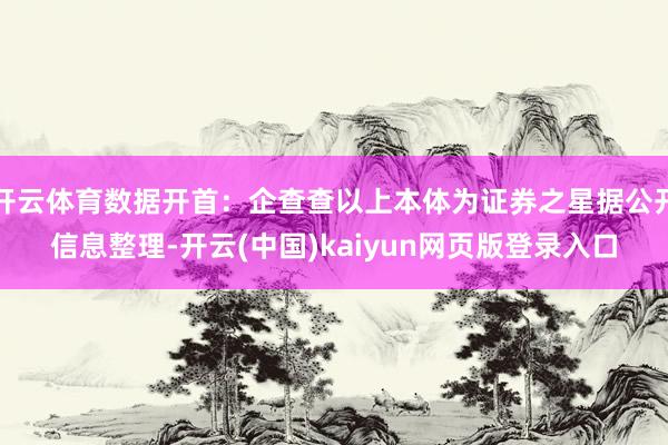开云体育数据开首：企查查以上本体为证券之星据公开信息整理-开云(中国)kaiyun网页版登录入口