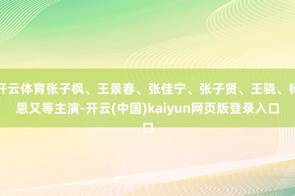 开云体育张子枫、王景春、张佳宁、张子贤、王骁、杨恩又等主演-开云(中国)kaiyun网页版登录入口