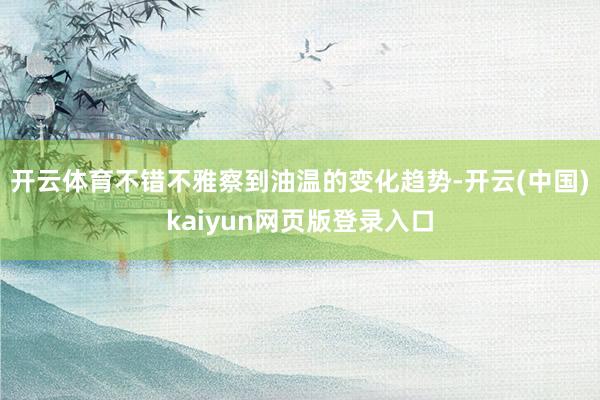 开云体育不错不雅察到油温的变化趋势-开云(中国)kaiyun网页版登录入口