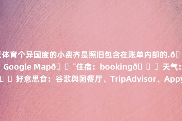 开云体育个异国度的小费齐是照旧包含在账单内部的.📱北欧常用APP🗺舆图:Google Map🏨住宿:booking🌞天气:edurveǒur(冰岛)🍝好意思食:谷歌舆图餐厅、TripAdvisor、AppyHour🚉交通;HSL赫尔辛基公交、Ruter奥斯陆公交、Skyss Biett卑尔根公交、Troms Bilett特罗姆瑟公交、冰岛汽车strat6l🌌极光展望:AuroraMyAurora