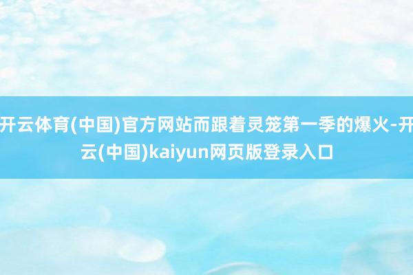 开云体育(中国)官方网站而跟着灵笼第一季的爆火-开云(中国)kaiyun网页版登录入口