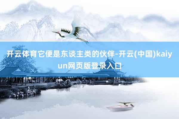 开云体育它便是东谈主类的伙伴-开云(中国)kaiyun网页版登录入口