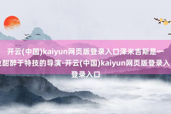 开云(中国)kaiyun网页版登录入口泽米吉斯是一位酣醉于特技的导演-开云(中国)kaiyun网页版登录入口