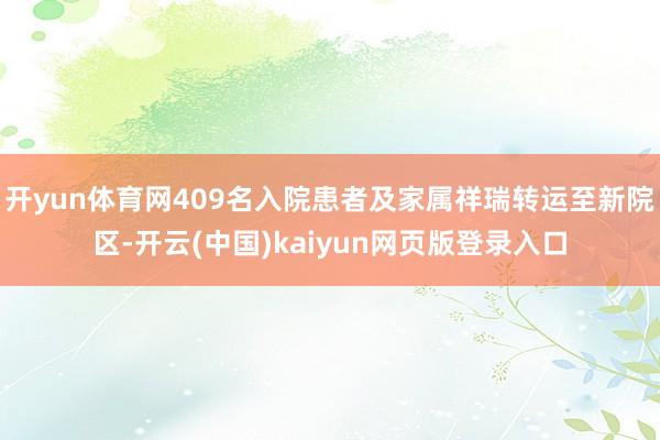 开yun体育网409名入院患者及家属祥瑞转运至新院区-开云(中国)kaiyun网页版登录入口