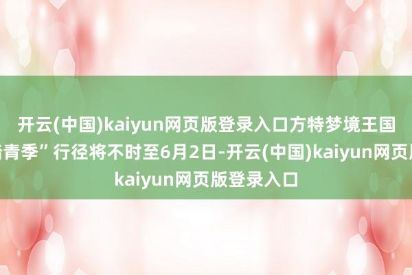 开云(中国)kaiyun网页版登录入口方特梦境王国“熊出没踏青季”行径将不时至6月2日-开云(中国)kaiyun网页版登录入口