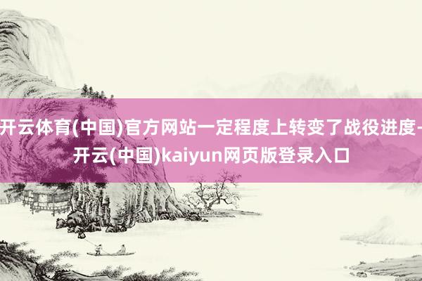 开云体育(中国)官方网站一定程度上转变了战役进度-开云(中国)kaiyun网页版登录入口