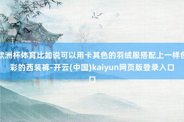 欧洲杯体育比如说可以用卡其色的羽绒服搭配上一样色彩的西装裤-开云(中国)kaiyun网页版登录入口