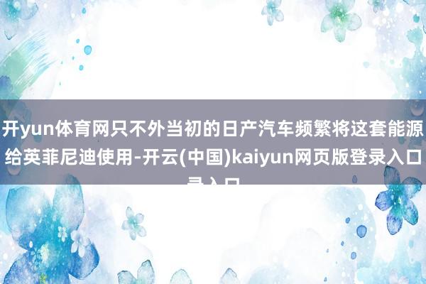 开yun体育网只不外当初的日产汽车频繁将这套能源给英菲尼迪使用-开云(中国)kaiyun网页版登录入口