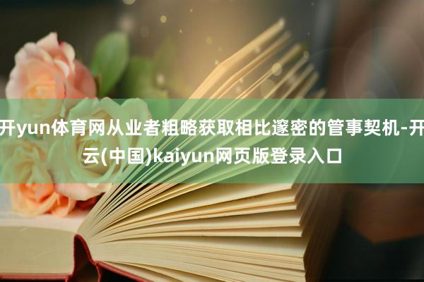 开yun体育网从业者粗略获取相比邃密的管事契机-开云(中国)kaiyun网页版登录入口