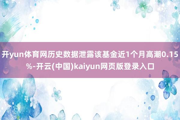 开yun体育网历史数据泄露该基金近1个月高潮0.15%-开云(中国)kaiyun网页版登录入口