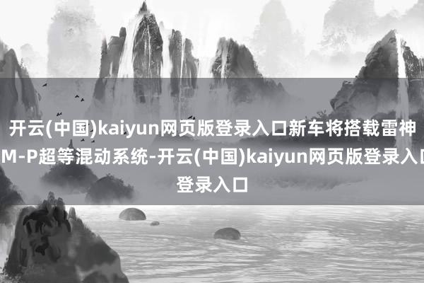 开云(中国)kaiyun网页版登录入口新车将搭载雷神EM-P超等混动系统-开云(中国)kaiyun网页版登录入口