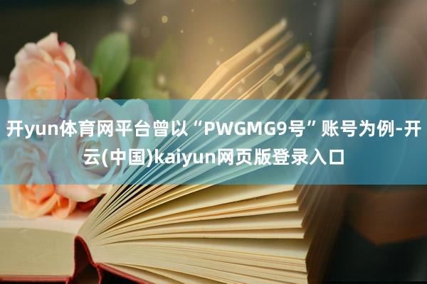 开yun体育网平台曾以“PWGMG9号”账号为例-开云(中国)kaiyun网页版登录入口