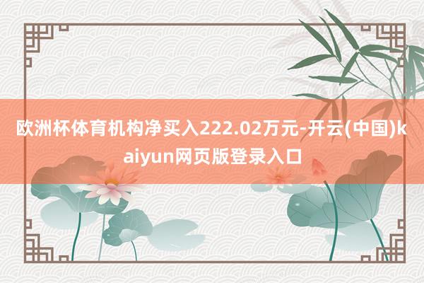 欧洲杯体育机构净买入222.02万元-开云(中国)kaiyun网页版登录入口