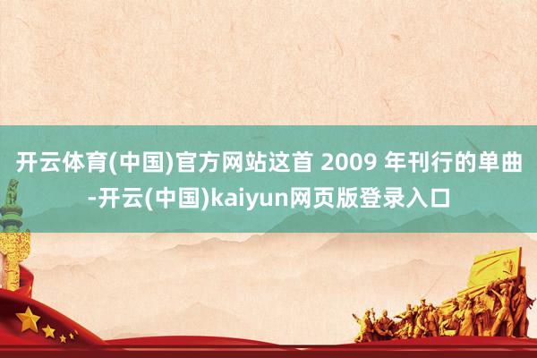 开云体育(中国)官方网站这首 2009 年刊行的单曲-开云(中国)kaiyun网页版登录入口