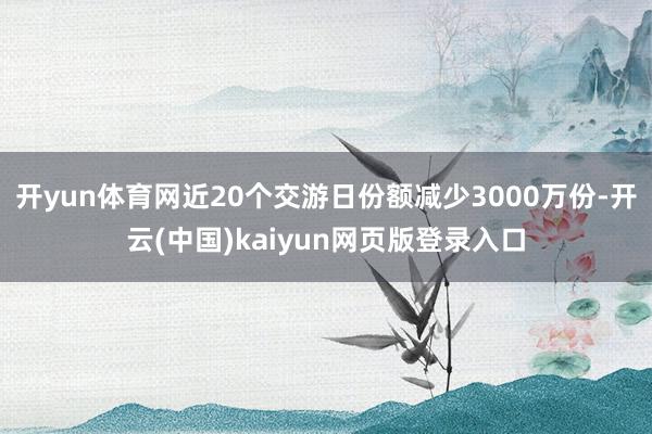 开yun体育网近20个交游日份额减少3000万份-开云(中国)kaiyun网页版登录入口