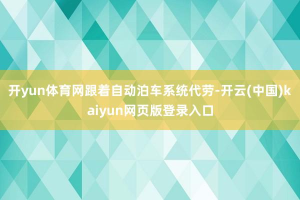 开yun体育网跟着自动泊车系统代劳-开云(中国)kaiyun网页版登录入口
