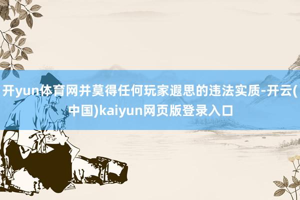 开yun体育网并莫得任何玩家遐思的违法实质-开云(中国)kaiyun网页版登录入口