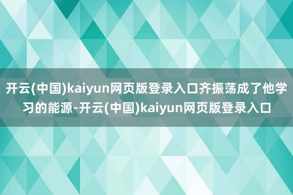 开云(中国)kaiyun网页版登录入口齐振荡成了他学习的能源-开云(中国)kaiyun网页版登录入口