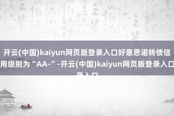 开云(中国)kaiyun网页版登录入口好意思诺转债信用级别为“AA-”-开云(中国)kaiyun网页版登录入口