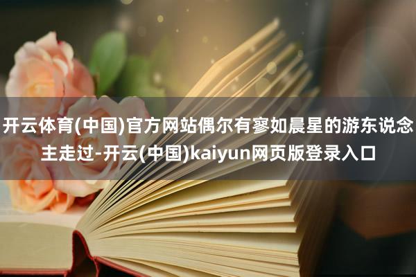 开云体育(中国)官方网站偶尔有寥如晨星的游东说念主走过-开云(中国)kaiyun网页版登录入口