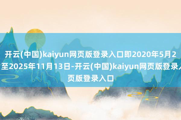 开云(中国)kaiyun网页版登录入口即2020年5月20日至2025年11月13日-开云(中国)kaiyun网页版登录入口