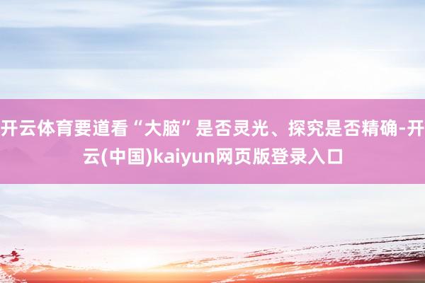 开云体育要道看“大脑”是否灵光、探究是否精确-开云(中国)kaiyun网页版登录入口