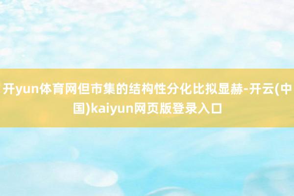 开yun体育网但市集的结构性分化比拟显赫-开云(中国)kaiyun网页版登录入口