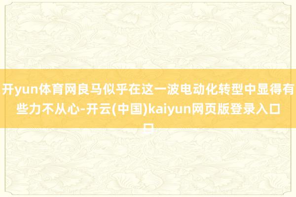 开yun体育网良马似乎在这一波电动化转型中显得有些力不从心-开云(中国)kaiyun网页版登录入口