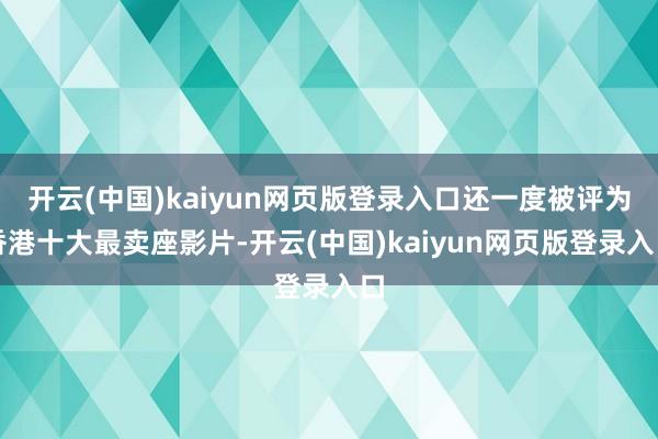 开云(中国)kaiyun网页版登录入口还一度被评为香港十大最卖座影片-开云(中国)kaiyun网页版登录入口