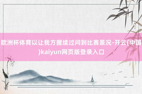 欧洲杯体育以让我方握续过问到比赛景况-开云(中国)kaiyun网页版登录入口