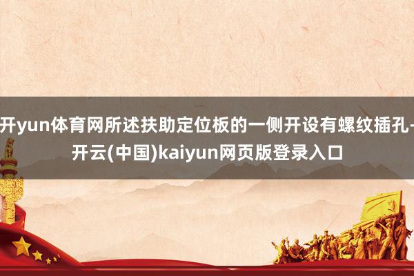 开yun体育网所述扶助定位板的一侧开设有螺纹插孔-开云(中国)kaiyun网页版登录入口