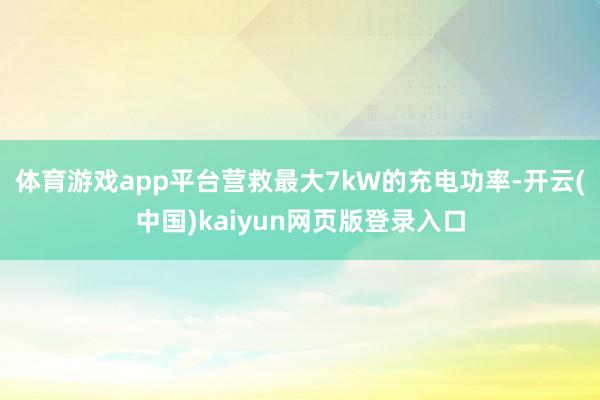 体育游戏app平台营救最大7kW的充电功率-开云(中国)kaiyun网页版登录入口