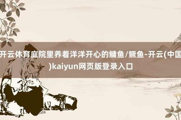 开云体育庭院里养着洋洋开心的鳙鱼/鳜鱼-开云(中国)kaiyun网页版登录入口