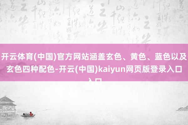 开云体育(中国)官方网站涵盖玄色、黄色、蓝色以及玄色四种配色-开云(中国)kaiyun网页版登录入口