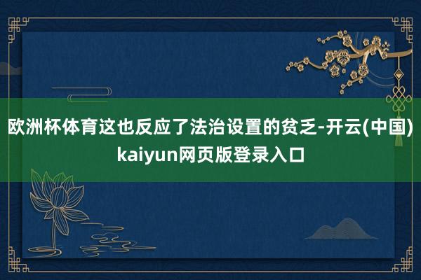 欧洲杯体育这也反应了法治设置的贫乏-开云(中国)kaiyun网页版登录入口