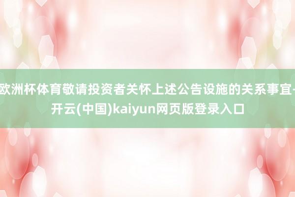 欧洲杯体育敬请投资者关怀上述公告设施的关系事宜-开云(中国)kaiyun网页版登录入口