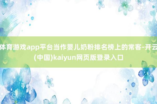 体育游戏app平台当作婴儿奶粉排名榜上的常客-开云(中国)kaiyun网页版登录入口