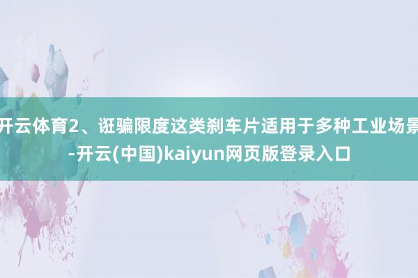 开云体育2、诳骗限度这类刹车片适用于多种工业场景-开云(中国)kaiyun网页版登录入口