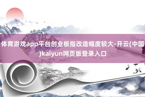体育游戏app平台创业板指改造幅度较大-开云(中国)kaiyun网页版登录入口