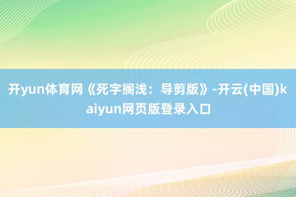 开yun体育网《死字搁浅：导剪版》-开云(中国)kaiyun网页版登录入口