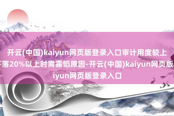 开云(中国)kaiyun网页版登录入口审计用度较上一年度下落20%以上时需露馅原因-开云(中国)kaiyun网页版登录入口