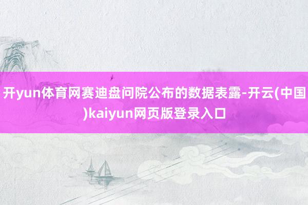 开yun体育网赛迪盘问院公布的数据表露-开云(中国)kaiyun网页版登录入口