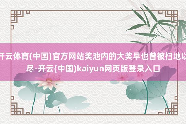 开云体育(中国)官方网站奖池内的大奖早也曾被扫地以尽-开云(中国)kaiyun网页版登录入口