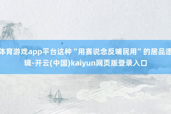 体育游戏app平台这种“用赛说念反哺民用”的居品逻辑-开云(中国)kaiyun网页版登录入口