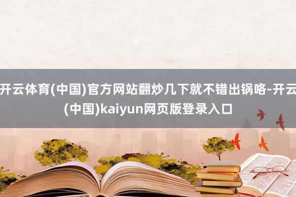 开云体育(中国)官方网站翻炒几下就不错出锅咯-开云(中国)kaiyun网页版登录入口